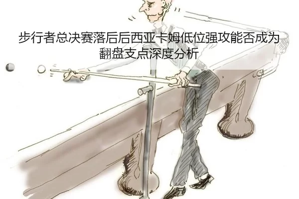 步行者总决赛落后后西亚卡姆低位强攻能否成为翻盘支点深度分析