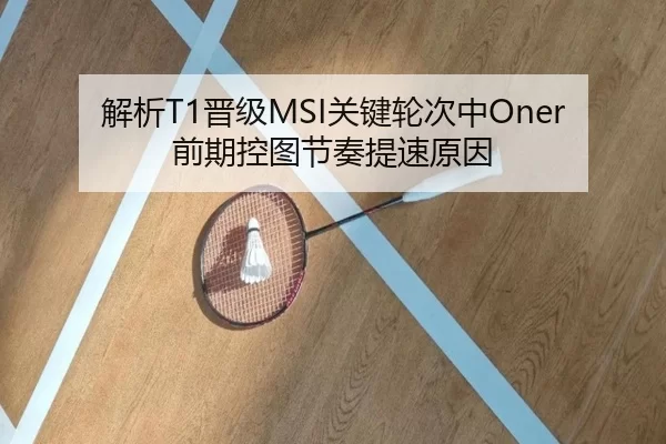解析T1晋级MSI关键轮次中Oner前期控图节奏提速原因